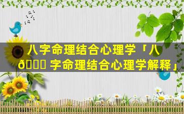 八字命理结合心理学「八 🐛 字命理结合心理学解释」